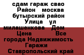 сдам гараж свао › Район ­ москва бутырский район › Улица ­ ул милашенкова › Дом ­ 12 › Цена ­ 3 000 - Все города Недвижимость » Гаражи   . Ставропольский край,Ессентуки г.